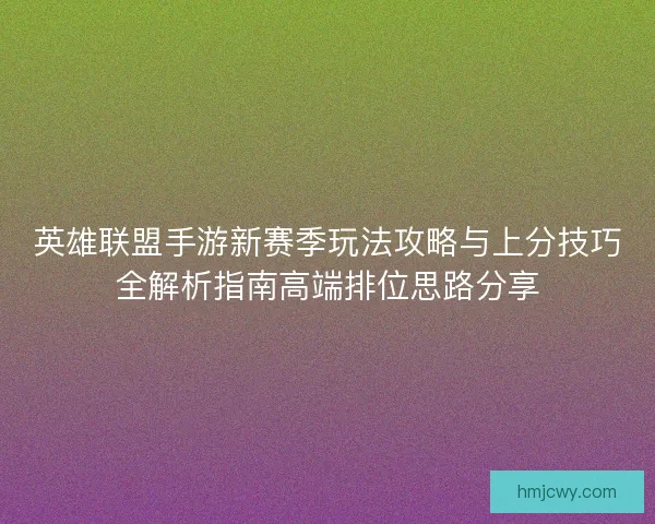 英雄联盟手游新赛季玩法攻略与上分技巧全解析指南高端排位思路分享