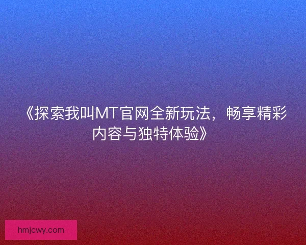《探索我叫MT官网全新玩法，畅享精彩内容与独特体验》