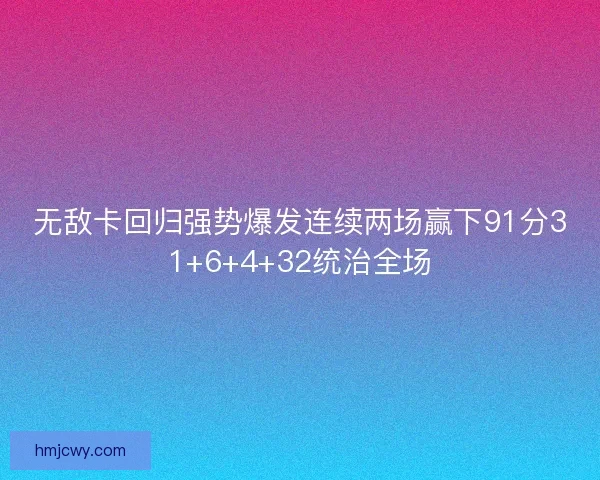 无敌卡回归强势爆发连续两场赢下91分31+6+4+32统治全场