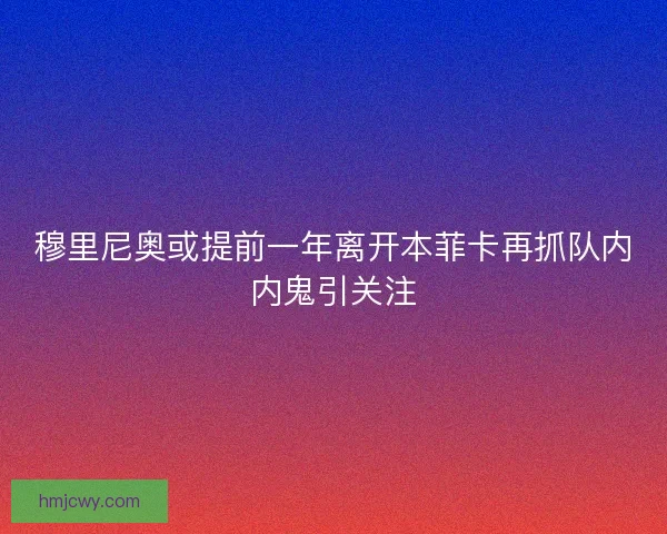 穆里尼奥或提前一年离开本菲卡再抓队内内鬼引关注