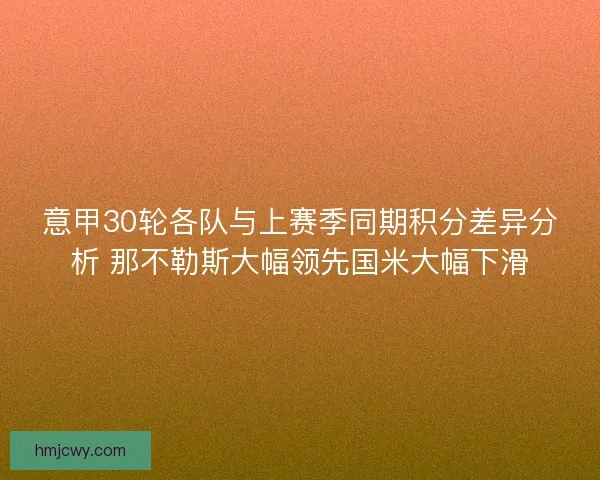 意甲30轮各队与上赛季同期积分差异分析 那不勒斯大幅领先国米大幅下滑