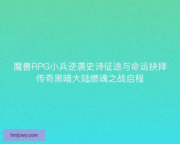 魔兽RPG小兵逆袭史诗征途与命运抉择传奇黑暗大陆燃魂之战启程