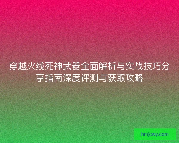 穿越火线死神武器全面解析与实战技巧分享指南深度评测与获取攻略