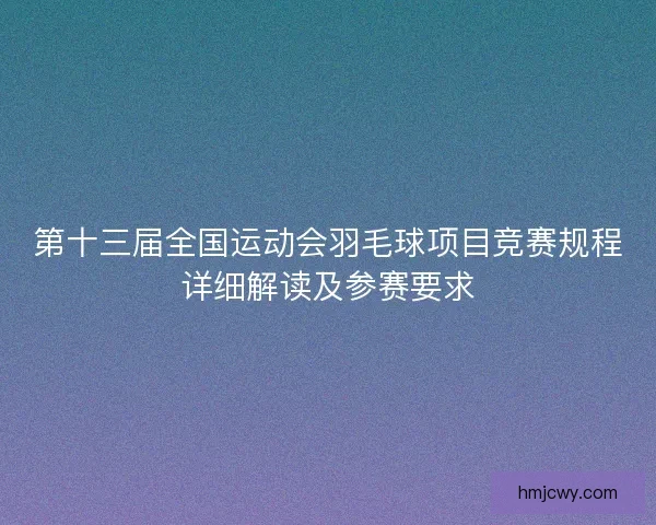 第十三届全国运动会羽毛球项目竞赛规程详细解读及参赛要求